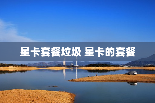 星卡套餐垃圾 星卡的套餐