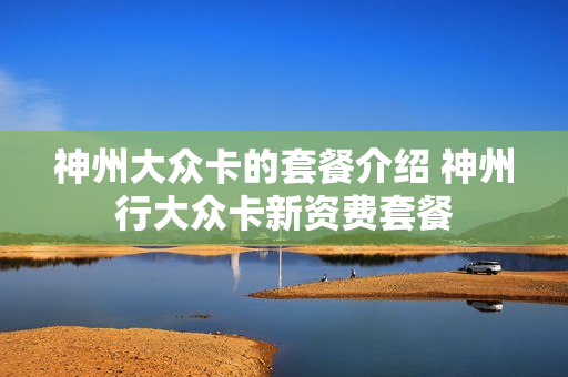 神州大众卡的套餐介绍 神州行大众卡新资费套餐