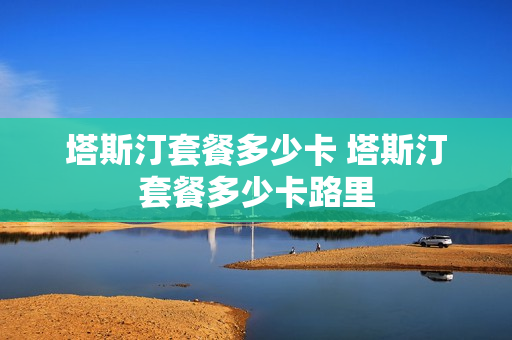 塔斯汀套餐多少卡 塔斯汀套餐多少卡路里