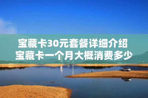 宝藏卡30元套餐详细介绍 宝藏卡一个月大概消费多少钱