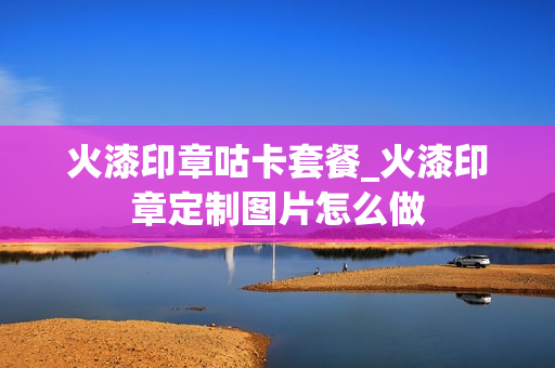火漆印章咕卡套餐_火漆印章定制图片怎么做