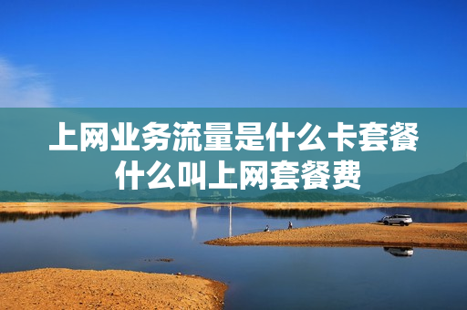 上网业务流量是什么卡套餐 什么叫上网套餐费