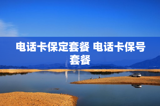 电话卡保定套餐 电话卡保号套餐
