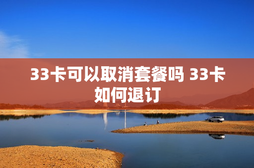 33卡可以取消套餐吗 33卡如何退订