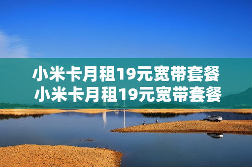 小米卡月租19元宽带套餐 小米卡月租19元宽带套餐多少钱
