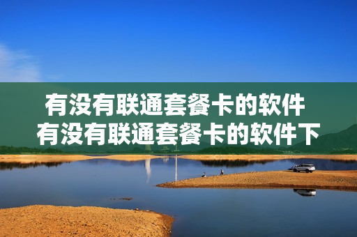 有没有联通套餐卡的软件 有没有联通套餐卡的软件下载