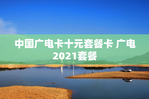 中国广电卡十元套餐卡 广电2021套餐