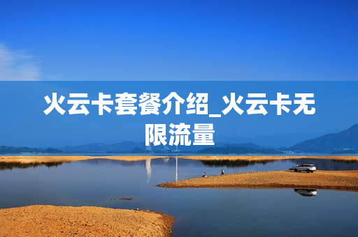 火云卡套餐介绍_火云卡无限流量