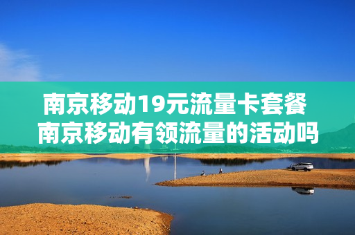 南京移动19元流量卡套餐 南京移动有领流量的活动吗