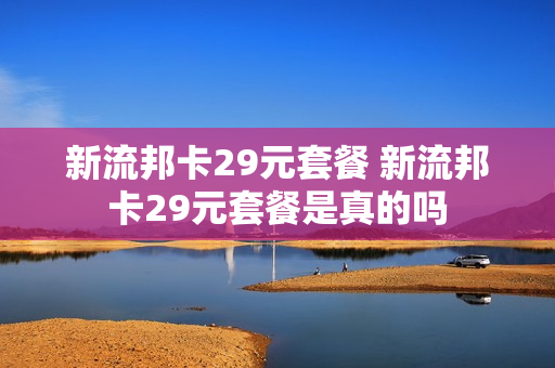 新流邦卡29元套餐 新流邦卡29元套餐是真的吗
