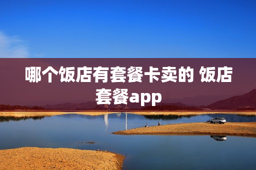 哪个饭店有套餐卡卖的 饭店套餐app