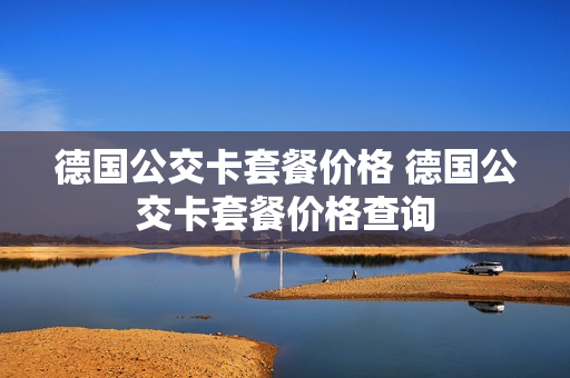 德国公交卡套餐价格 德国公交卡套餐价格查询