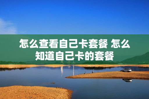 怎么查看自己卡套餐 怎么知道自己卡的套餐