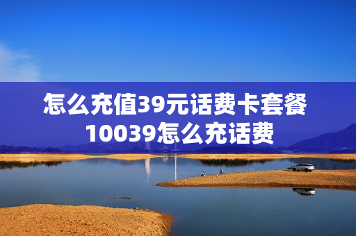 怎么充值39元话费卡套餐 10039怎么充话费