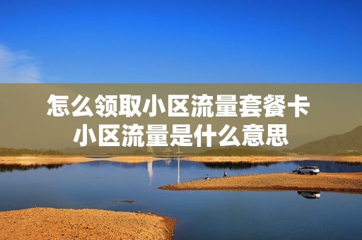 怎么领取小区流量套餐卡 小区流量是什么意思