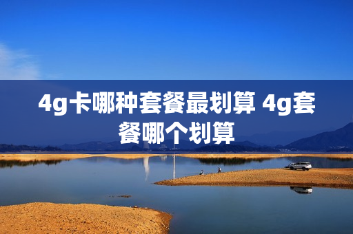 4g卡哪种套餐最划算 4g套餐哪个划算