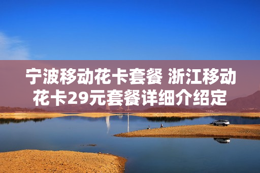 宁波移动花卡套餐 浙江移动花卡29元套餐详细介绍定向流量