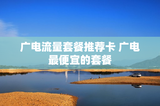 广电流量套餐推荐卡 广电最便宜的套餐