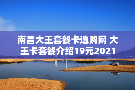 南昌大王套餐卡选购网 大王卡套餐介绍19元2021