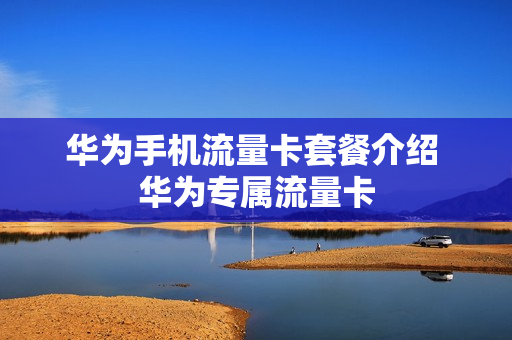 华为手机流量卡套餐介绍 华为专属流量卡