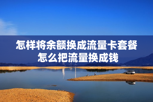 怎样将余额换成流量卡套餐 怎么把流量换成钱