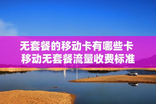 无套餐的移动卡有哪些卡 移动无套餐流量收费标准