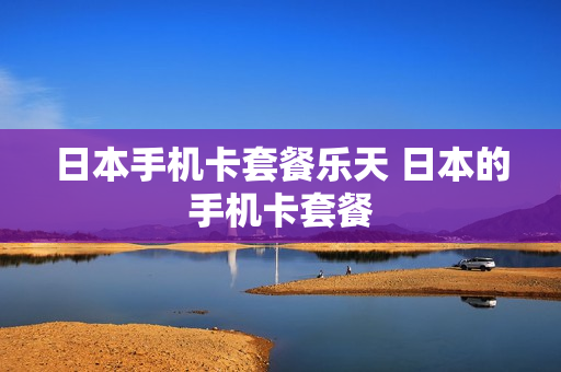日本手机卡套餐乐天 日本的手机卡套餐