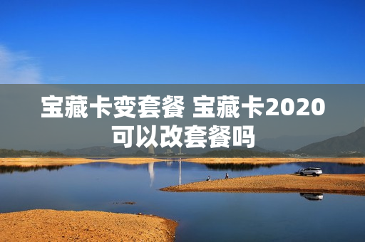 宝藏卡变套餐 宝藏卡2020可以改套餐吗