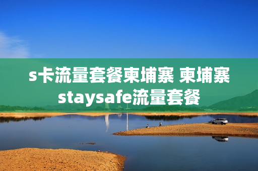 s卡流量套餐柬埔寨 柬埔寨staysafe流量套餐