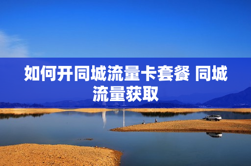 如何开同城流量卡套餐 同城流量获取