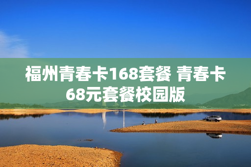 福州青春卡168套餐 青春卡68元套餐校园版