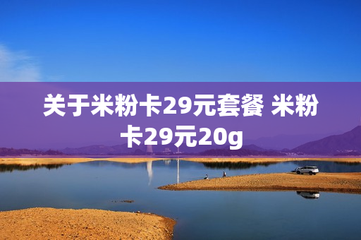 关于米粉卡29元套餐 米粉卡29元20g