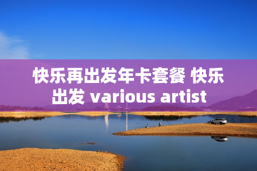 快乐再出发年卡套餐 快乐出发 various artist