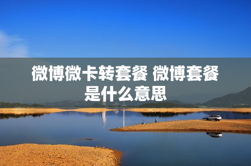 微博微卡转套餐 微博套餐是什么意思