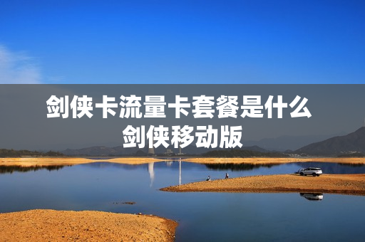 剑侠卡流量卡套餐是什么 剑侠移动版