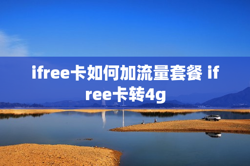 ifree卡如何加流量套餐 ifree卡转4g