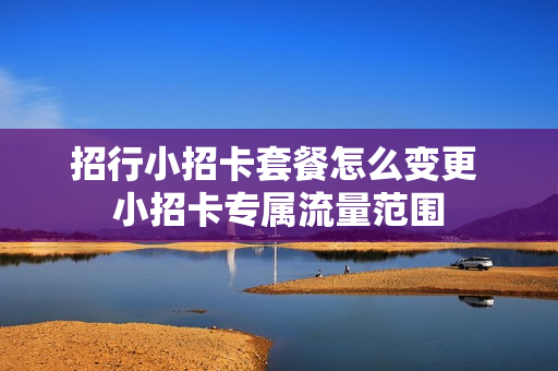 招行小招卡套餐怎么变更 小招卡专属流量范围