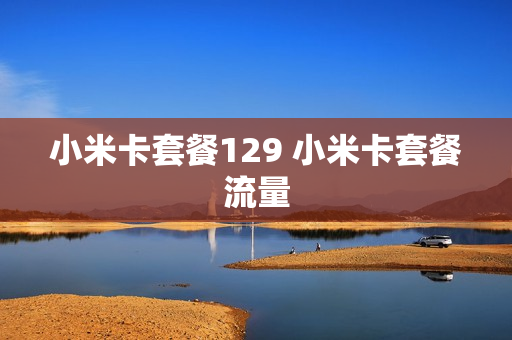 小米卡套餐129 小米卡套餐流量