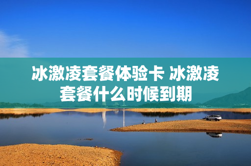 冰激凌套餐体验卡 冰激凌套餐什么时候到期