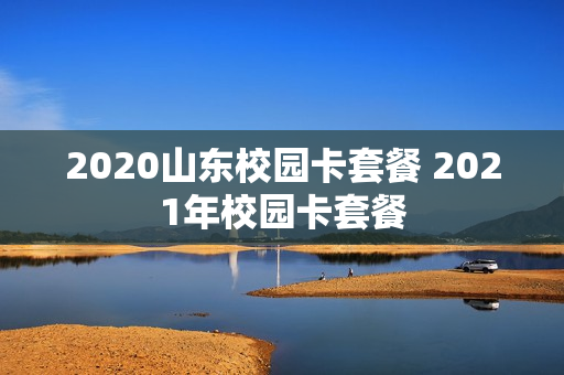 2020山东校园卡套餐 2021年校园卡套餐