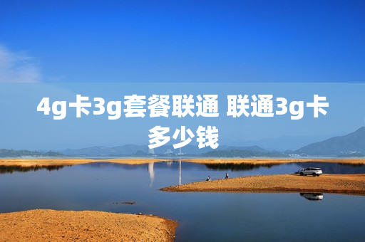 4g卡3g套餐联通 联通3g卡多少钱