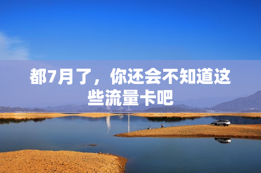 都7月了，你还会不知道这些流量卡吧