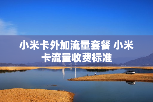 小米卡外加流量套餐 小米卡流量收费标准