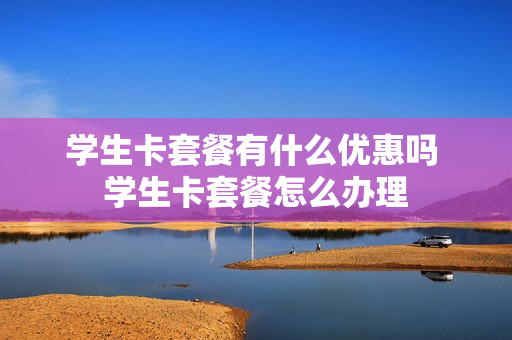 学生卡套餐有什么优惠吗 学生卡套餐怎么办理