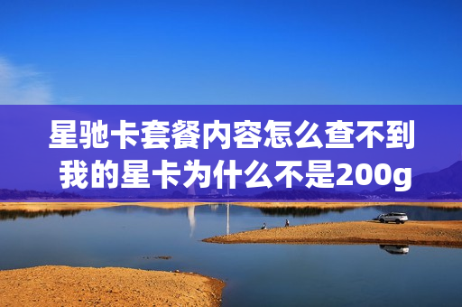 星驰卡套餐内容怎么查不到 我的星卡为什么不是200g