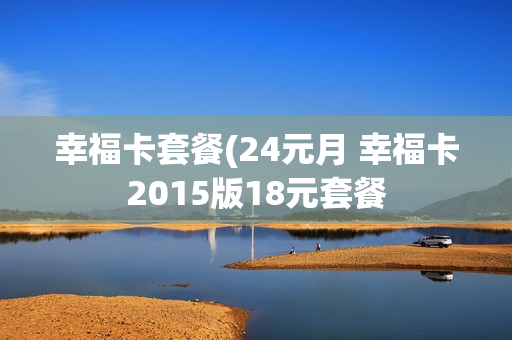 幸福卡套餐(24元月 幸福卡2015版18元套餐