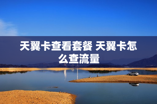 天翼卡查看套餐 天翼卡怎么查流量