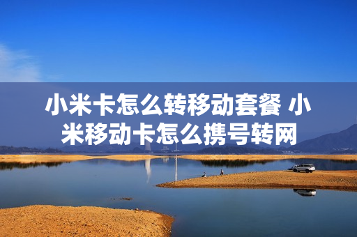 小米卡怎么转移动套餐 小米移动卡怎么携号转网