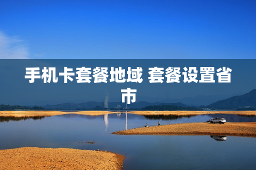手机卡套餐地域 套餐设置省市