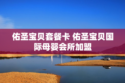 佑圣宝贝套餐卡 佑圣宝贝国际母婴会所加盟